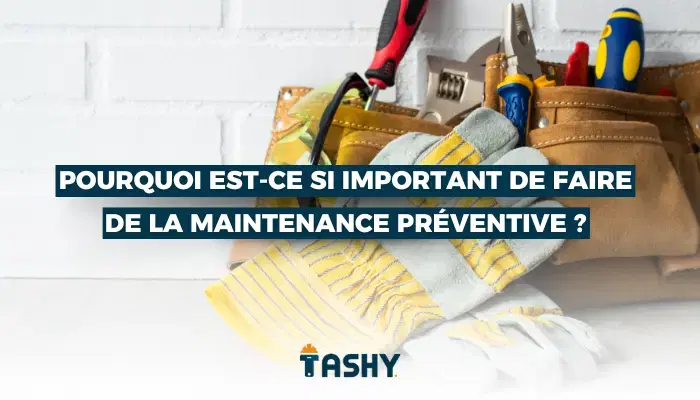Pourquoi est-ce si important de faire de la maintenance préventive ?
