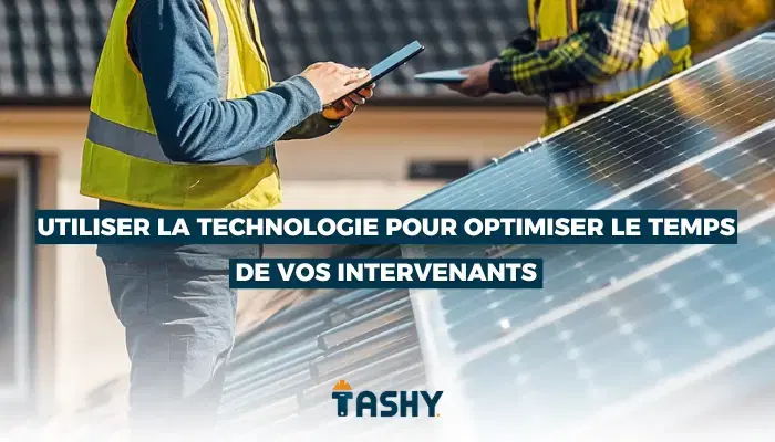 Utiliser la technologie pour optimiser le temps de vos intervenants